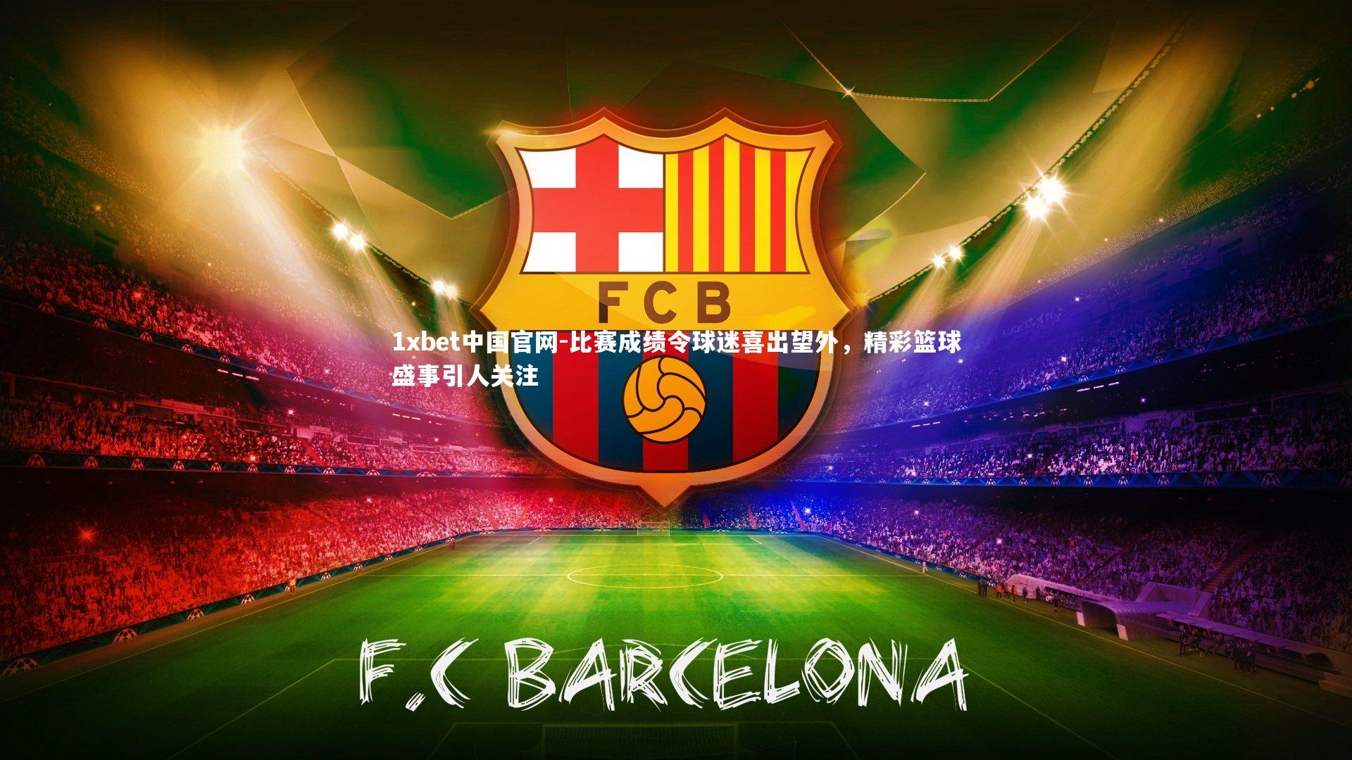 1xbet中国官网-比赛成绩令球迷喜出望外，精彩篮球盛事引人关注