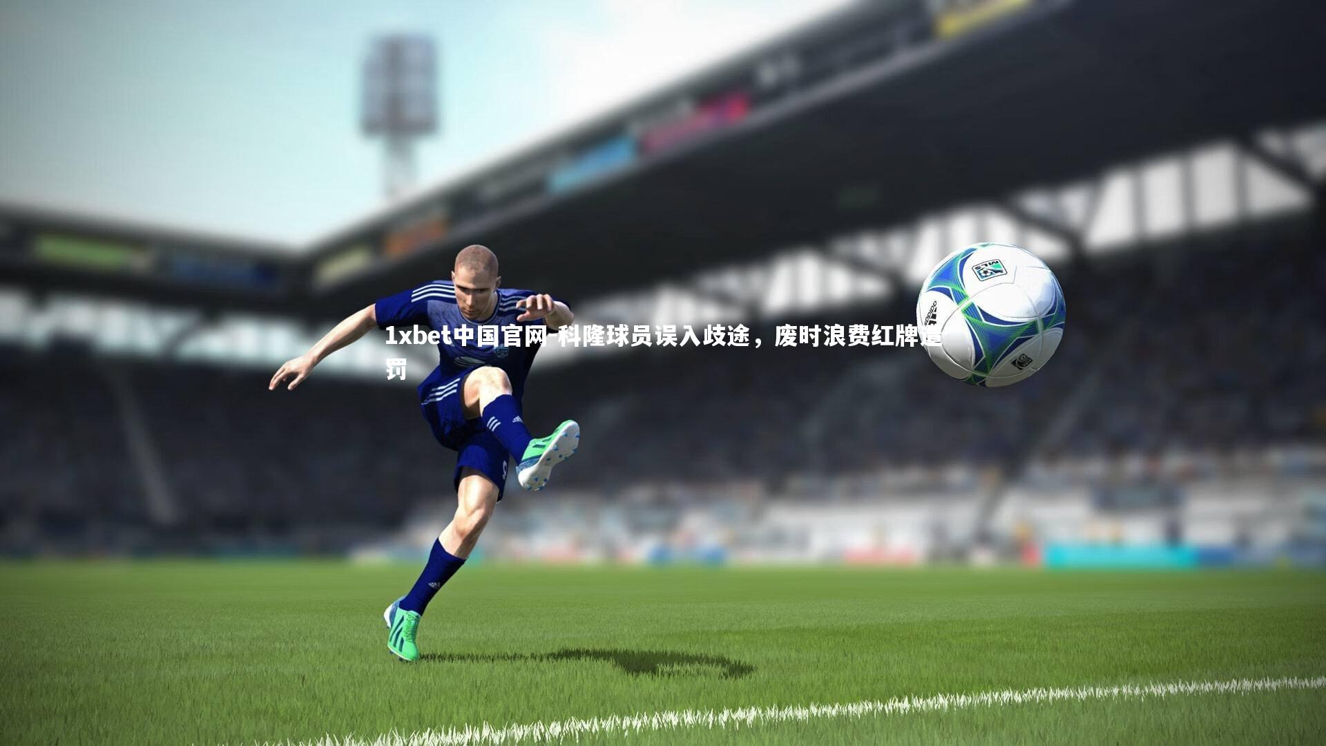 1xbet中国官网-科隆球员误入歧途，废时浪费红牌遭罚