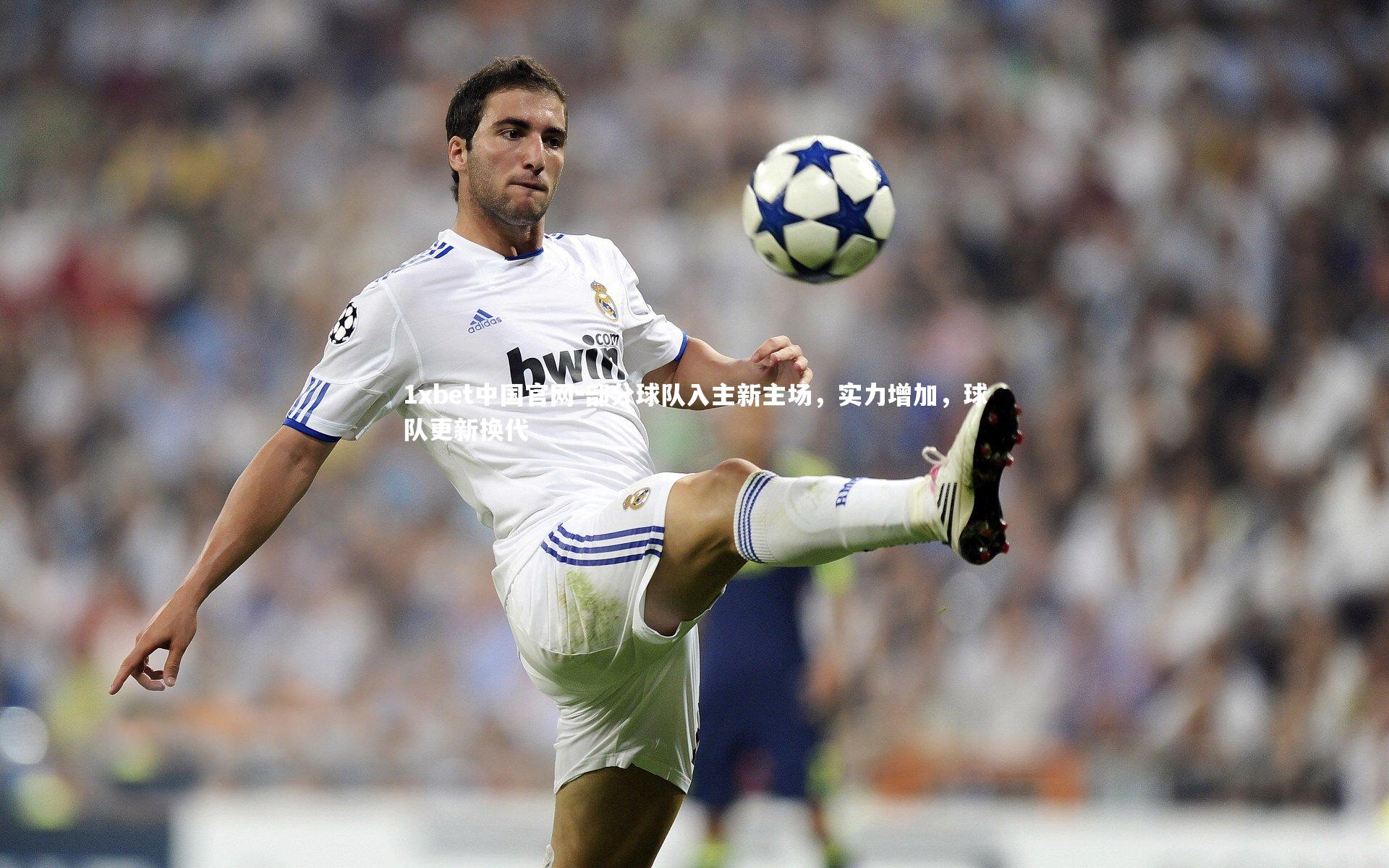 1xbet中国官网-部分球队入主新主场，实力增加，球队更新换代