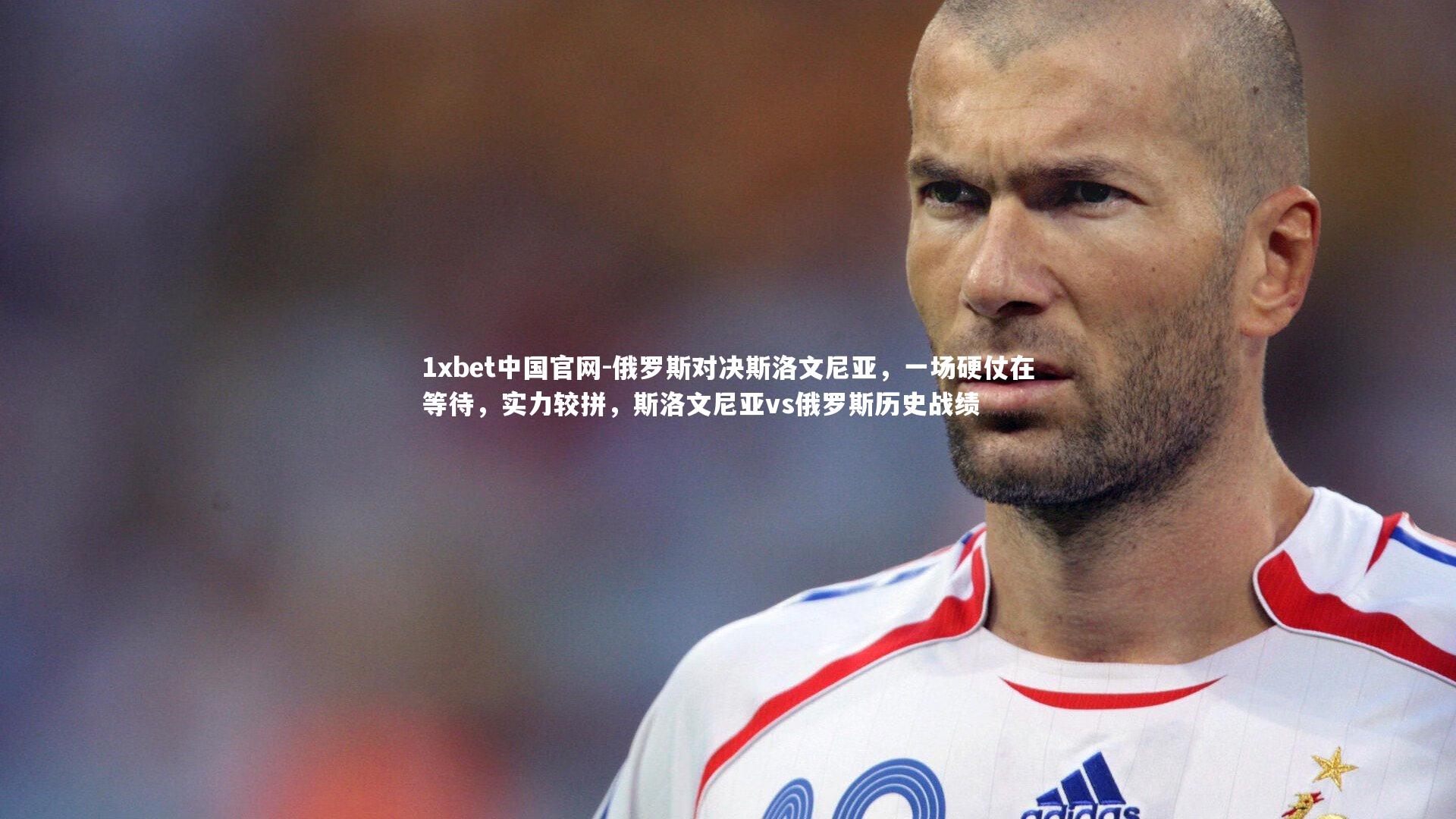 1xbet中国官网-俄罗斯对决斯洛文尼亚，一场硬仗在等待，实力较拼，斯洛文尼亚vs俄罗斯历史战绩