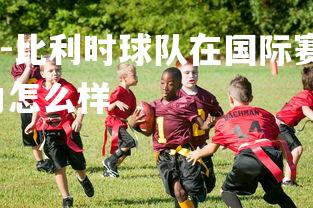 1xbet中国官网-比利时球队在国际赛事中取得成功，比利时球队实力怎么样