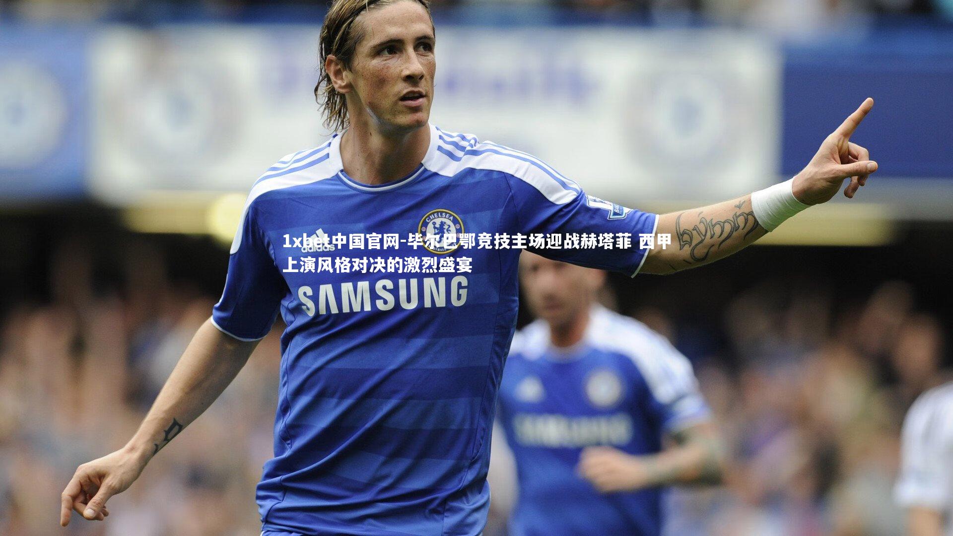 毕尔巴鄂竞技主场迎战赫塔菲 西甲上演风格对决的激烈盛宴